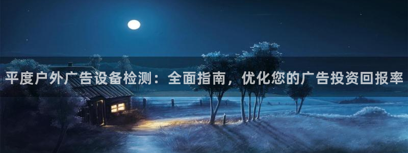 杏宇平台登录步骤图：平度户外广告设备检测：全面指南，优化您的广告投资回报率
