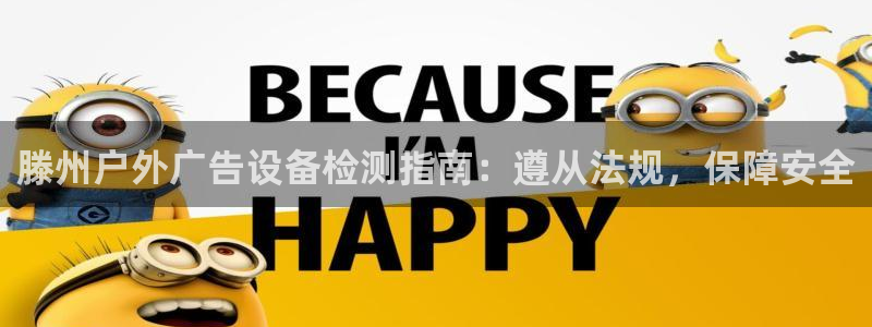 杏宇官方平台官网下载：滕州户外广告设备检测指南：遵从法规，保障安全
