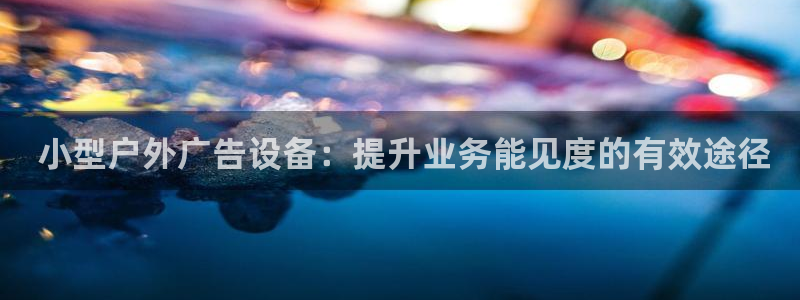 杏宇平台注册登录： 小型户外广告设备：提升业务能见度的有效途径