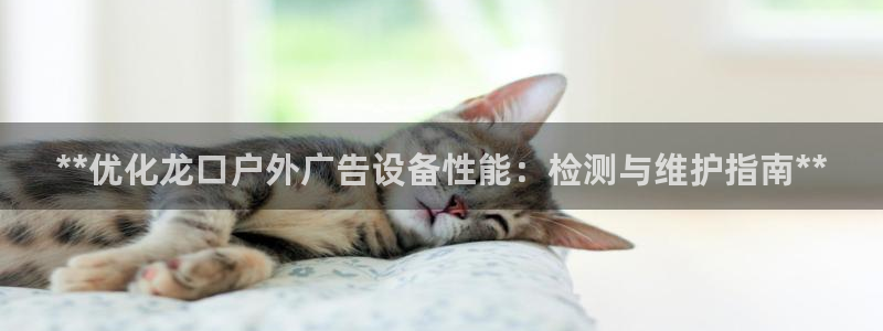 杏宇平台招商怎么样：**优化龙口户外广告设备性能：检测与维护指南**