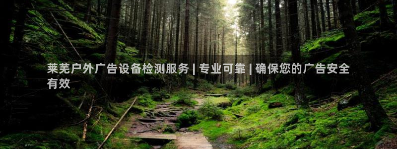 杏宇平台代理怎么样：莱芜户外广告设备检测服务 | 专业可靠 | 确保您的广告安全
有效