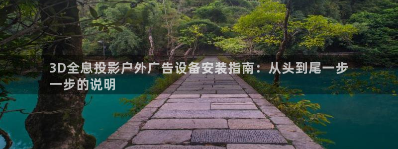 杏宇平台怎么样赚钱：3D全息投影户外广告设备安装指南：从头到尾一步
一步的说明