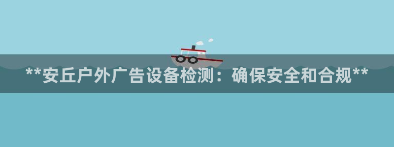 杏宇平台提现为什么这么久呢：**安丘户外广告设备检测：确保安全和合规**