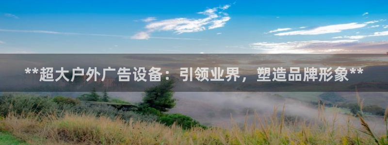 杏宇平台代理怎么样啊：**超大户外广告设备：引领业界，塑造品牌形象**