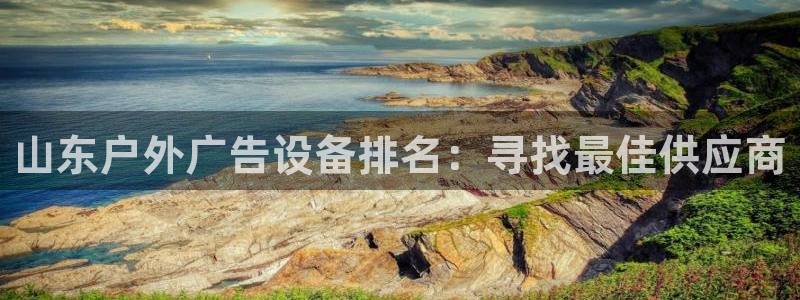 杏宇平台开户：山东户外广告设备排名：寻找最佳供应商