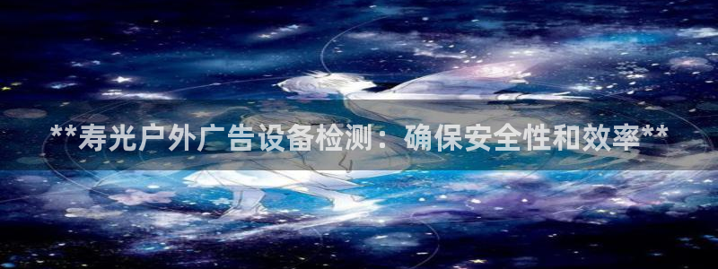 杏宇平台代理多少钱：**寿光户外广告设备检测：确保安全性和效率**