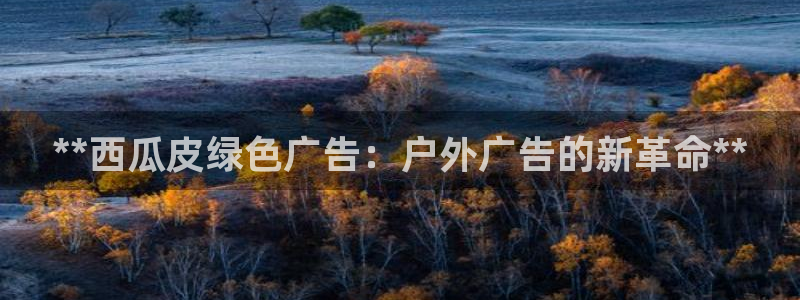 杏宇平台招商怎么样：**西瓜皮绿色广告：户外广告的新革命**