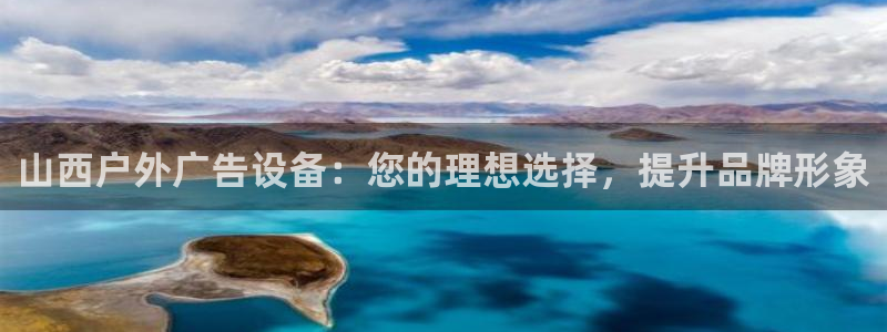 杏宇平台代理多少钱一个月：山西户外广告设备：您的理想选择，提升品牌形象