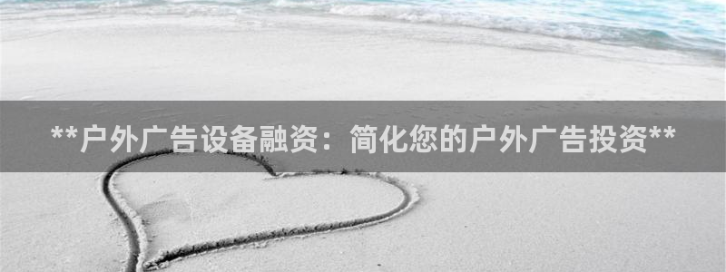 杏宇平台代理怎么样：**户外广告设备融资：简化您的户外广告投资**