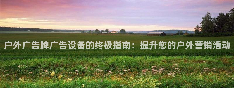 杏宇平台代理：户外广告牌广告设备的终极指南：提升您的户外营销活动