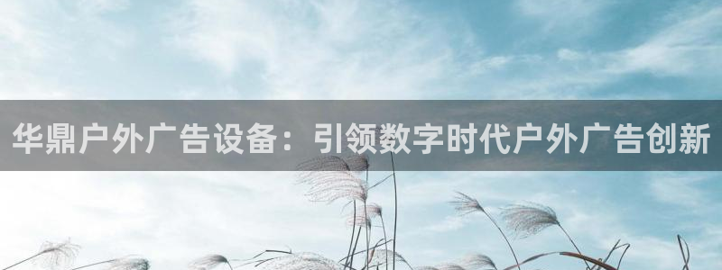 杏宇平台总代理电话：华鼎户外广告设备：引领数字时代户外广告创新