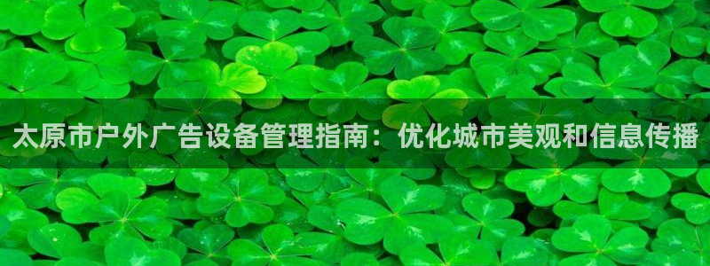 杏宇平台总代理电话：太原市户外广告设备管理指南：优化城市美观和信息传播
