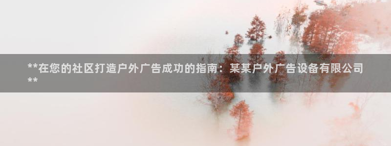 杏宇平台总代理：**在您的社区打造户外广告成功的指南：某某户外广告设备有限公司
**