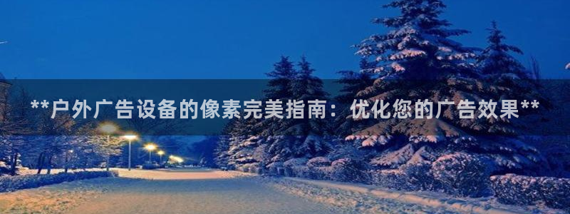杏宇平台招商电话号码：**户外广告设备的像素完美指南：优化您的广告效果**
