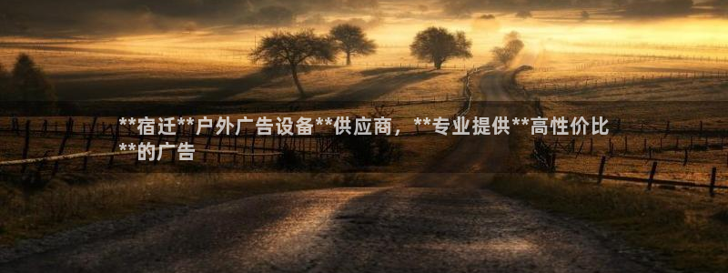 杏宇平台注册地址：**宿迁**户外广告设备**供应商，**专业提供**高性价比
**的广告