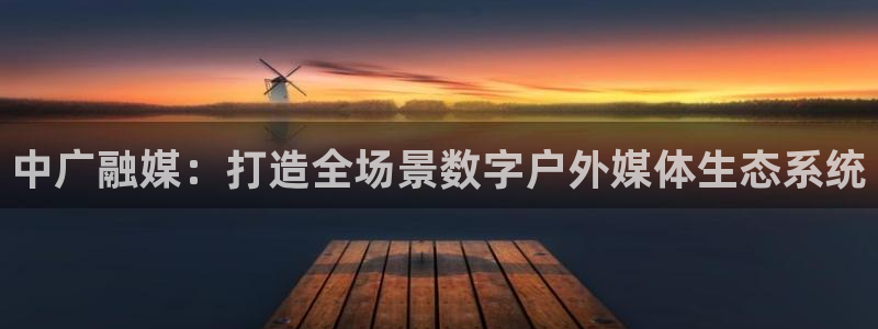 杏宇平台代理多少钱一个：中广融媒：打造全场景数字户外媒体生态系统