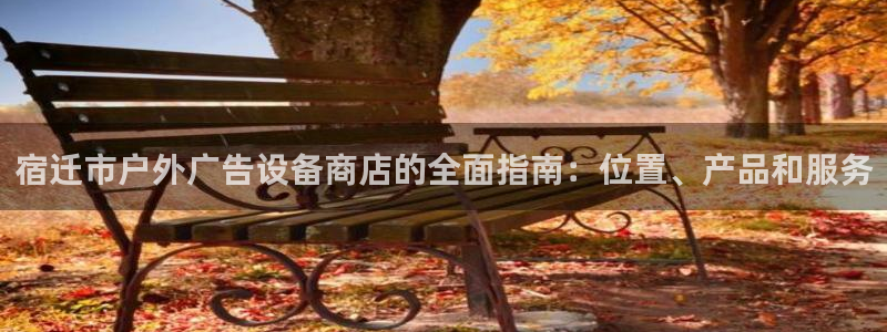 杏宇平台代理怎么样可靠吗：宿迁市户外广告设备商店的全面指南：位置、产品和服务