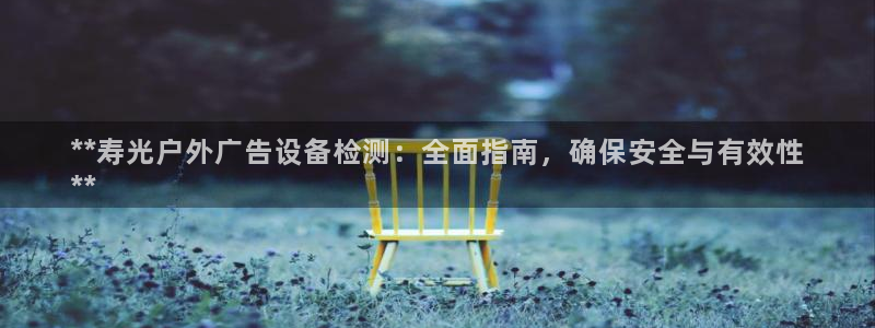杏宇平台代理怎么赚钱的：**寿光户外广告设备检测：全面指南，确保安全与有效性
**