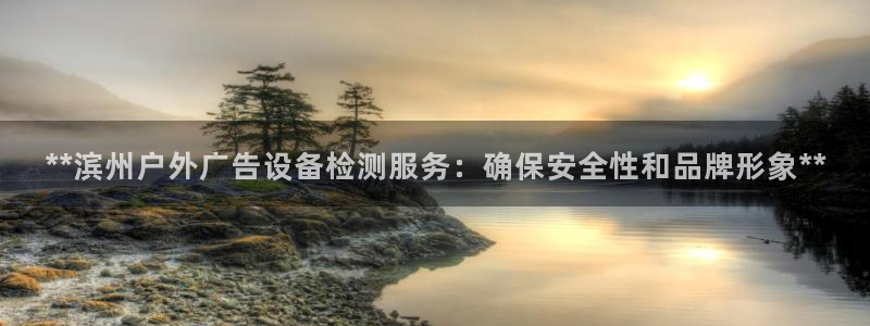 杏宇平台是什么：**滨州户外广告设备检测服务：确保安全性和品牌形象**