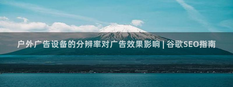 杏宇平台是什么：户外广告设备的分辨率对广告效果影响 | 谷歌SEO指南