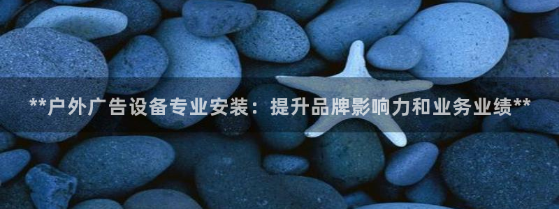 杏宇平台代理多少钱一次：**户外广告设备专业安装：提升品牌影响力和业务业绩**