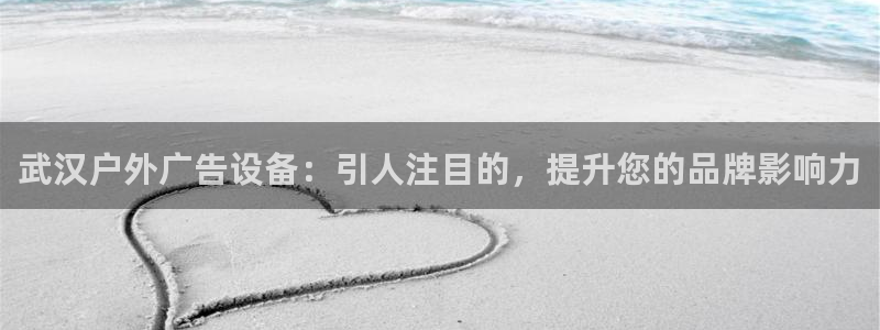 杏宇官方平台官网下载：武汉户外广告设备：引人注目的，提升您的品牌影响力