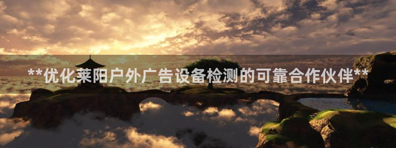 杏宇平台代理多少钱一次：**优化莱阳户外广告设备检测的可靠合作伙伴**
