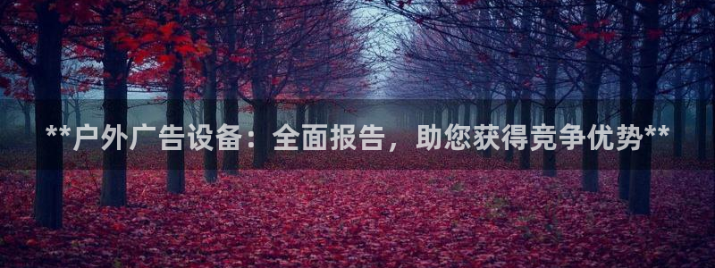 杏宇平台代理多少钱一个月：**户外广告设备：全面报告，助您获得竞争优势**
