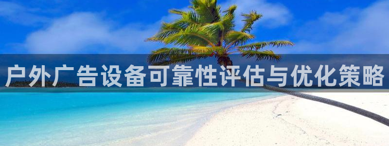 杏宇平台代理怎么样啊：户外广告设备可靠性评估与优化策略