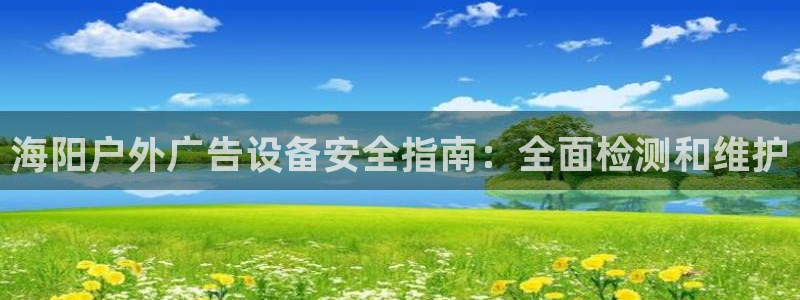 杏宇平台注册登录：海阳户外广告设备安全指南：全面检测和维护