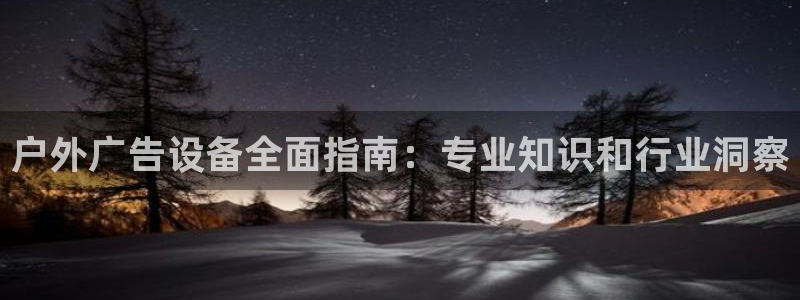 杏宇平台代理怎么样：户外广告设备全面指南：专业知识和行业洞察
