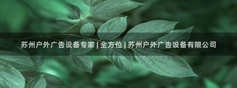 杏宇平台登录步骤是什么：苏州户外广告设备专家 | 全方位 | 苏州户外广告设备有限公司
