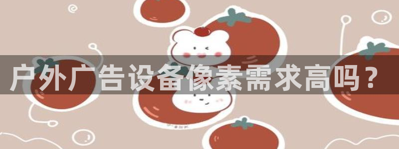 杏宇平台代理怎么赚钱快：户外广告设备像素需求高吗？