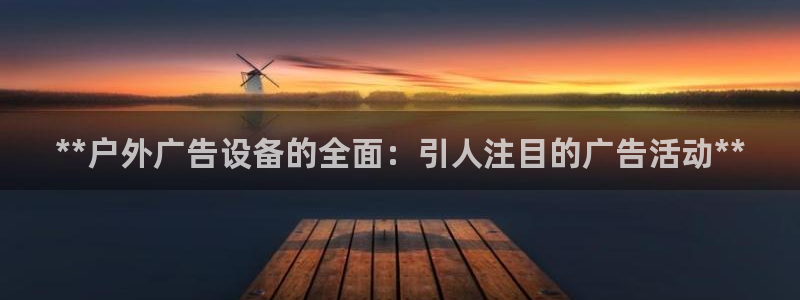 杏宇平台代理怎么赚钱的：**户外广告设备的全面：引人注目的广告活动**