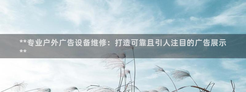 杏宇平台代理怎么样可靠吗：**专业户外广告设备维修：打造可靠且引人注目的广告展示
**