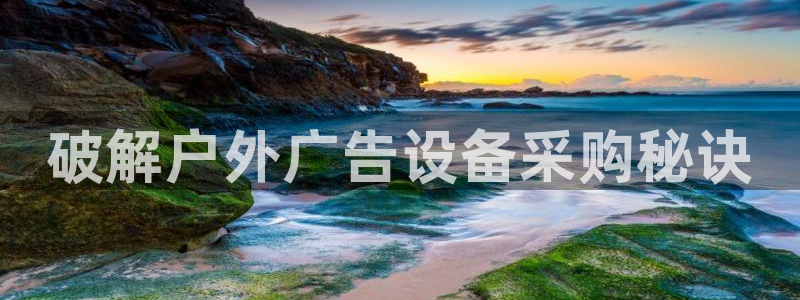 杏宇平台招商电话号码：破解户外广告设备采购秘诀
