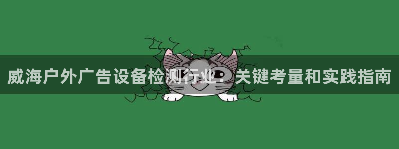 杏宇平台代理多少钱一个月：威海户外广告设备检测行业：关键考量和实践指南