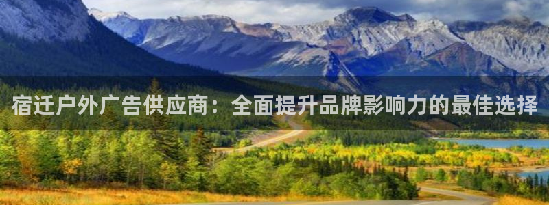 杏宇平台登录步骤是什么：宿迁户外广告供应商：全面提升品牌影响力的最佳选择