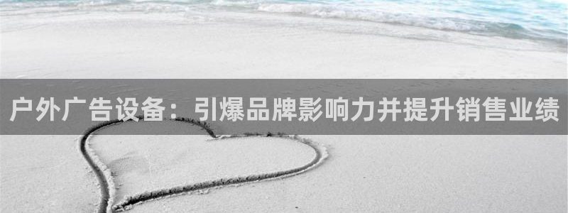 杏宇平台登录方法：户外广告设备：引爆品牌影响力并提升销售业绩