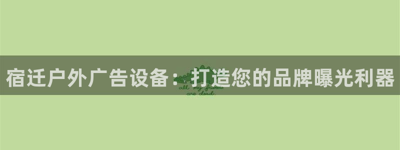 杏宇平台官网注册：宿迁户外广告设备：打造您的品牌曝光利器