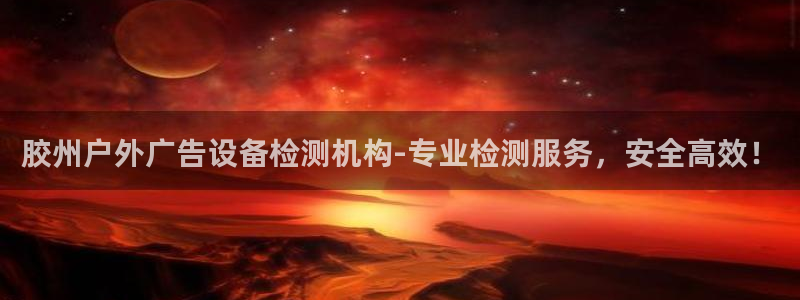 杏宇平台总代理：胶州户外广告设备检测机构-专业检测服务，安全高效！