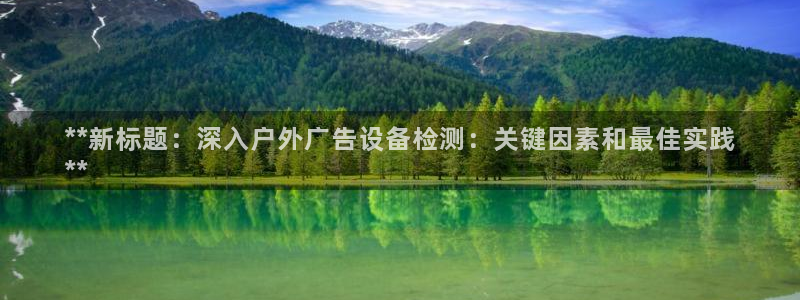 杏宇平台是什么：**新标题：深入户外广告设备检测：关键因素和最佳实践
**