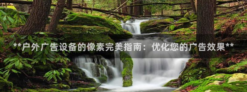 杏宇平台代理怎么样：**户外广告设备的像素完美指南：优化您的广告效果**