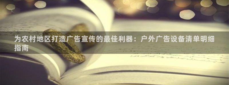 杏宇代理注册：为农村地区打造广告宣传的最佳利器：户外广告设备清单明细
指南