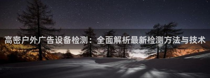杏宇平台客服：高密户外广告设备检测：全面解析最新检测方法与技术