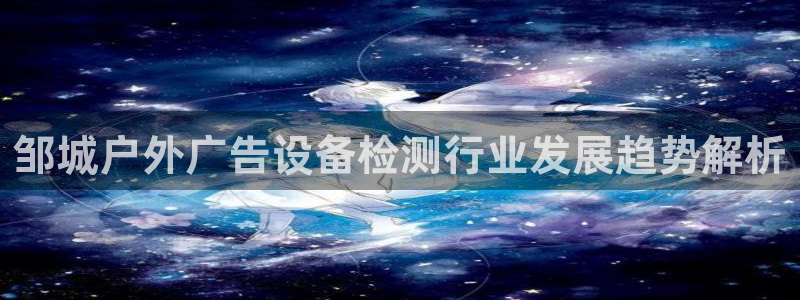 杏宇平台主管：邹城户外广告设备检测行业发展趋势解析