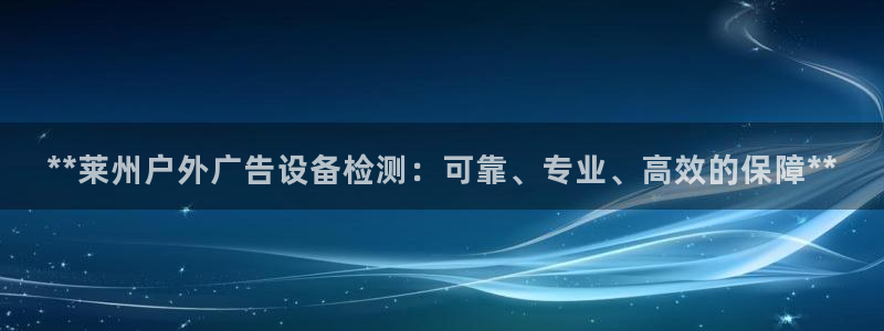 杏宇平台登录步骤图：**莱州户外广告设备检测：可靠、专业、高效的保障**