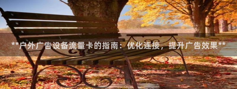 杏宇平台总代理：**户外广告设备流量卡的指南：优化连接，提升广告效果**