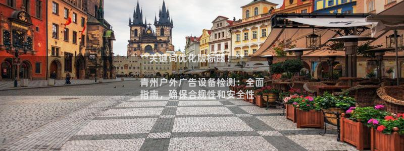 杏宇平台注册登录：**关键词优化版标题：**

青州户外广告设备检测：全面
指南，确保合规性和安全性