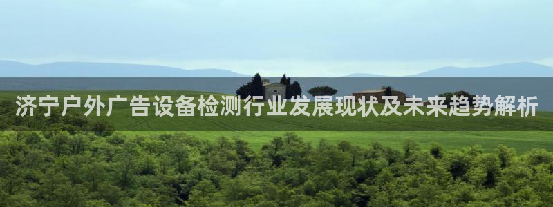 杏宇平台登录步骤图：济宁户外广告设备检测行业发展现状及未来趋势解析